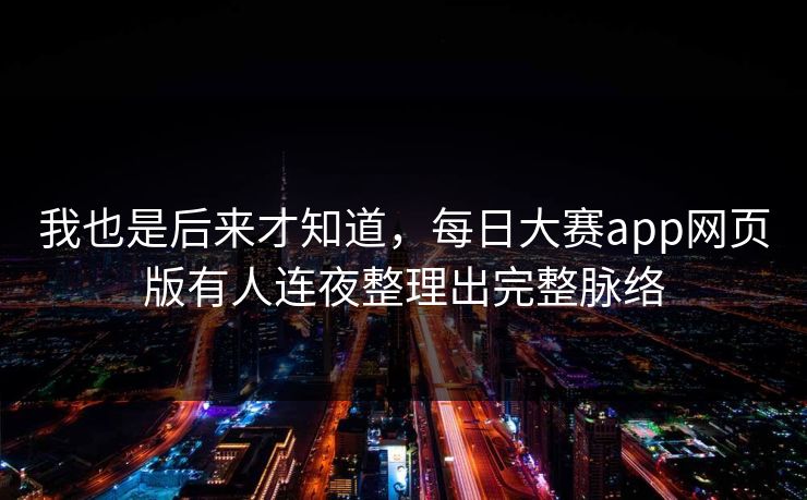 我也是后来才知道，每日大赛app网页版有人连夜整理出完整脉络