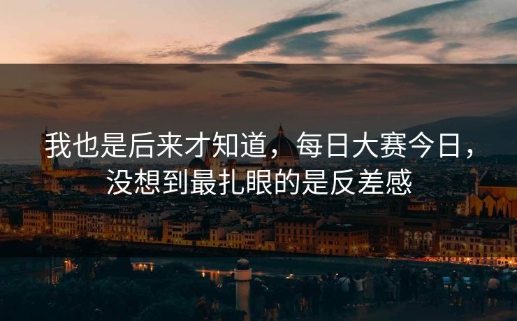我也是后来才知道，每日大赛今日，没想到最扎眼的是反差感