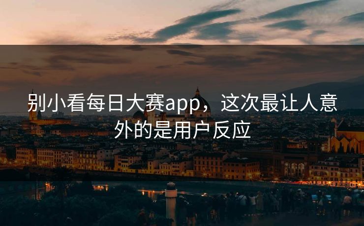 别小看每日大赛app，这次最让人意外的是用户反应
