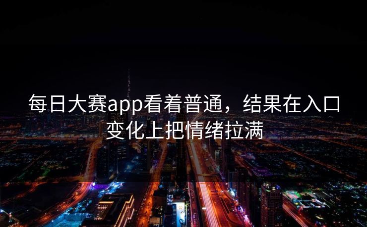 每日大赛app看着普通，结果在入口变化上把情绪拉满