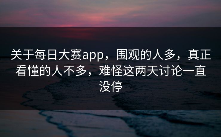 关于每日大赛app，围观的人多，真正看懂的人不多，难怪这两天讨论一直没停