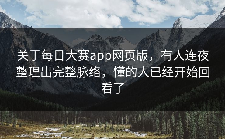 关于每日大赛app网页版，有人连夜整理出完整脉络，懂的人已经开始回看了