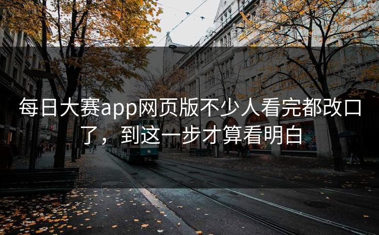 每日大赛app网页版不少人看完都改口了，到这一步才算看明白