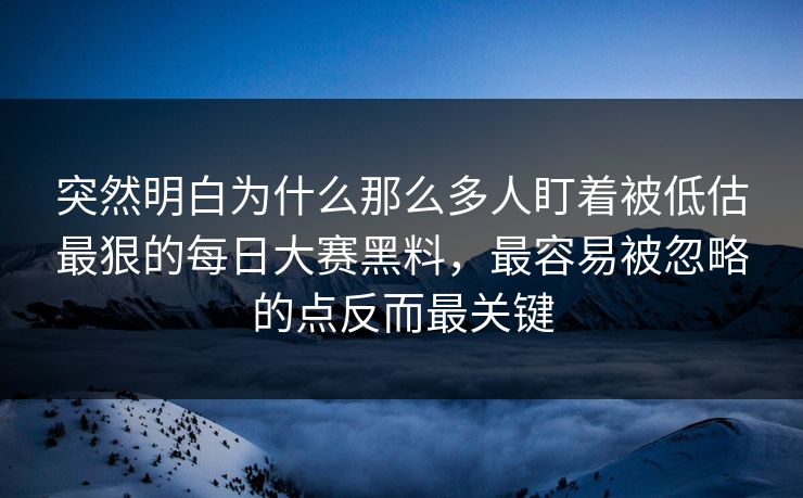 突然明白为什么那么多人盯着被低估最狠的每日大赛黑料，最容易被忽略的点反而最关键