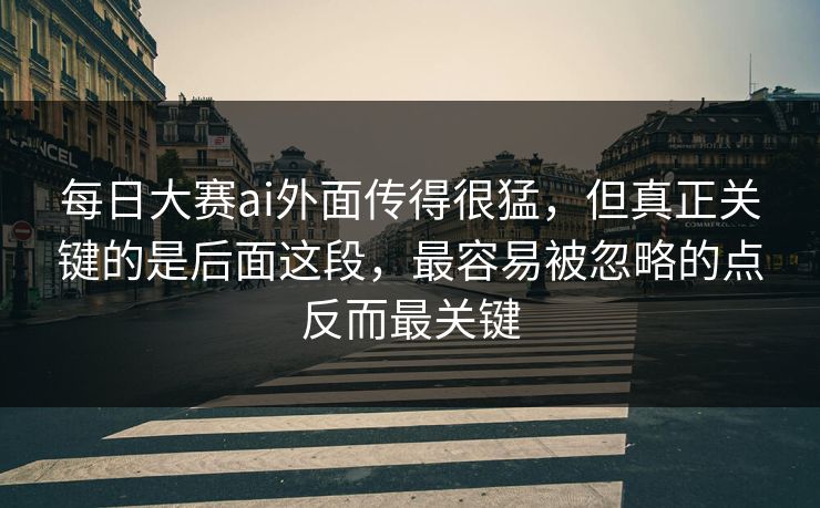 每日大赛ai外面传得很猛,但真正关键的是后面这段,最容易被忽略的点反而最关键 每日大赛ai外面传得很猛,但真正关键的是后面这段,最容易被忽略的点反而最关键