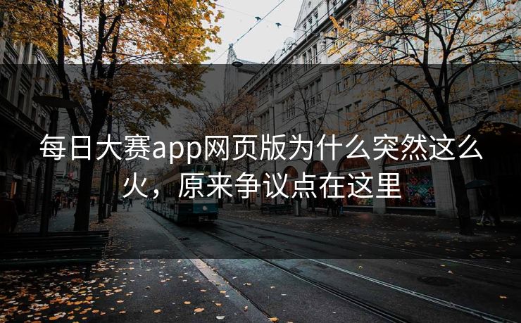 每日大赛app网页版为什么突然这么火，原来争议点在这里