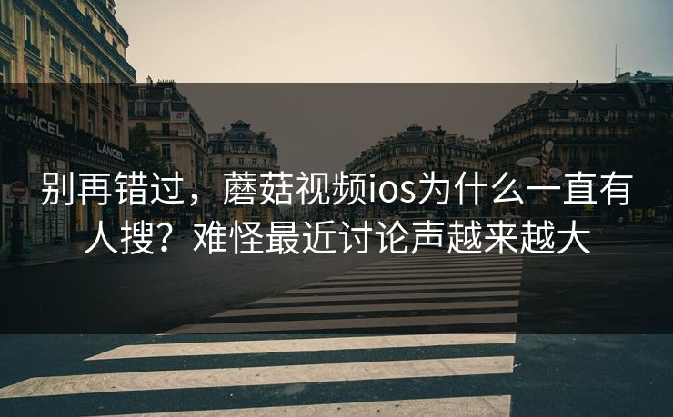 别再错过,蘑菇视频ios为什么一直有人搜?难怪最近讨论声越来越大 别再错过,蘑菇视频ios为什么一直有人搜?难怪最近讨论声越来越大