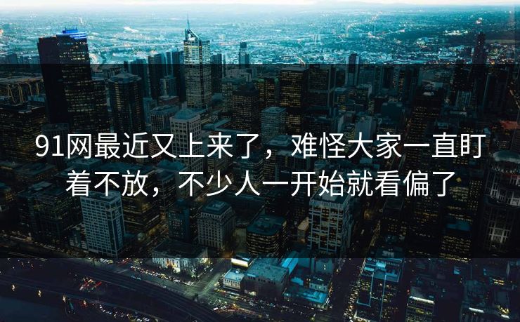 91网最近又上来了，难怪大家一直盯着不放，不少人一开始就看偏了