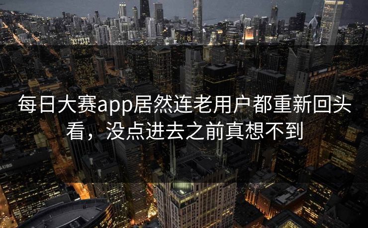 每日大赛app居然连老用户都重新回头看，没点进去之前真想不到